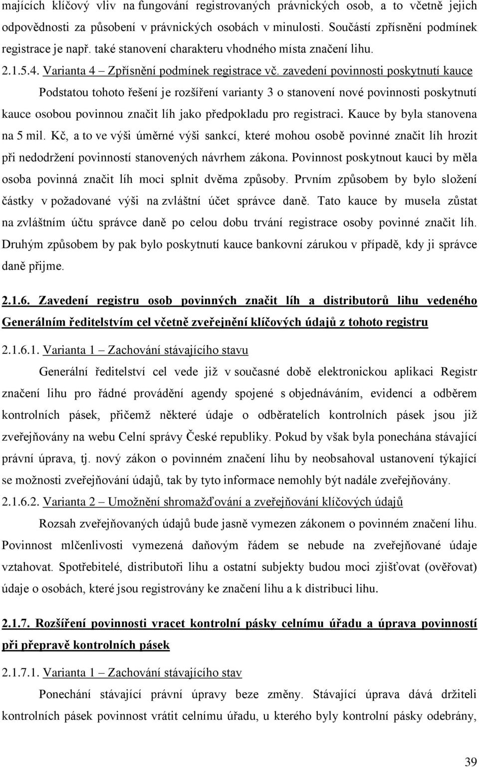 zavedení povinnosti poskytnutí kauce Podstatou tohoto řešení je rozšíření varianty 3 o stanovení nové povinnosti poskytnutí kauce osobou povinnou značit líh jako předpokladu pro registraci.