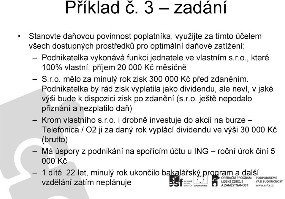 r.o. mělo za minulý rok zisk 300 000 Kč před zdaněním. Podnikatelka by rád zisk vyplatila jako dividendu, ale neví, v jaké výši bude k dispozici zisk po zdanění (s.r.o. ještě nepodalo přiznání a nezplatilo daň) Krom vlastního s.