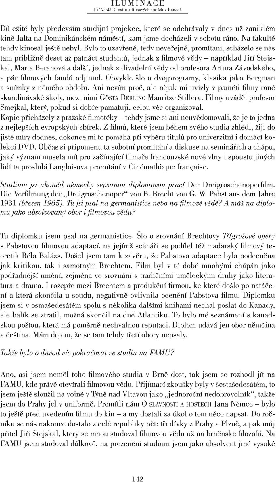 Bylo to uzavřené, tedy neveřejné, promítání, scházelo se nás tam přibližně deset až patnáct studentů, jednak z fi lmové vědy například Jiří Stejskal, Marta Beranová a další, jednak z divadelní vědy