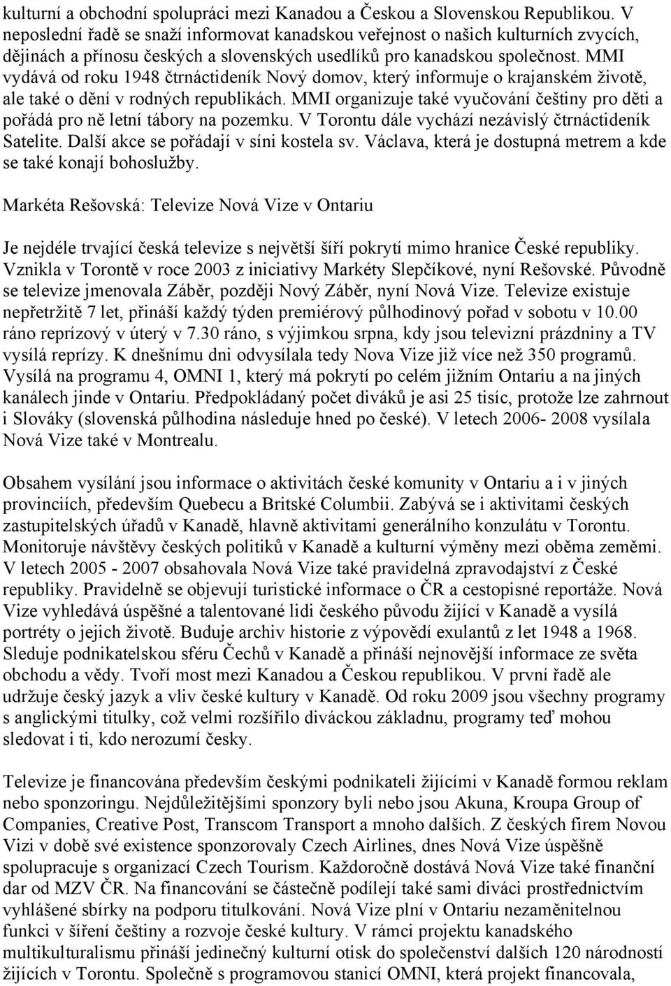 MMI vydává od roku 1948 čtrnáctideník Nový domov, který informuje o krajanském životě, ale také o dění v rodných republikách.