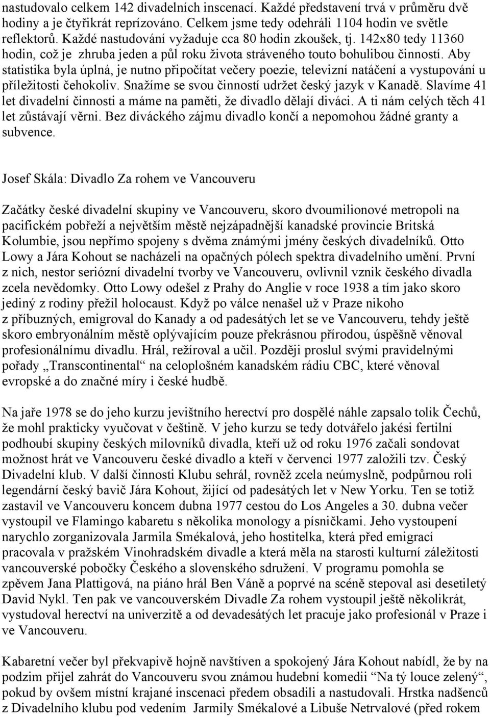 Aby statistika byla úplná, je nutno připočítat večery poezie, televizní natáčení a vystupování u příležitosti čehokoliv. Snažíme se svou činností udržet český jazyk v Kanadě.