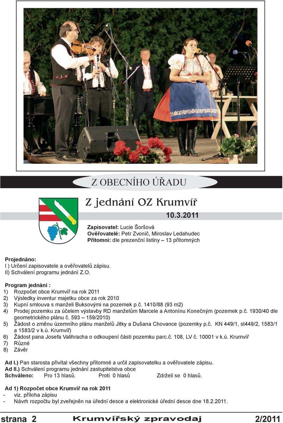 II) Schválení programu jednání Z.O. Program jednání : 1) Rozpočet obce Krumvíř na rok 2011 2) Výsledky inventur majetku obce za rok 2010 3) Kupní smlouva s manželi Buksovými na pozemek p.č. 1410/88 (93 m2) 4) Prodej pozemku za účelem výstavby RD manželům Marcele a Antonínu Konečným (pozemek p.