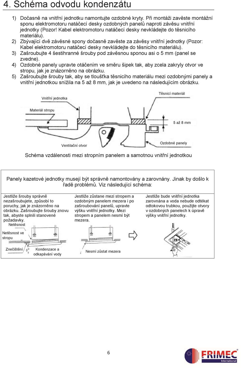 2) Zbývající dvě závěsné spony dočasně zavěste za závěsy vnitřní jednotky (Pozor: Kabel elektromotoru natáčecí desky nevkládejte do těsnicího materiálu).