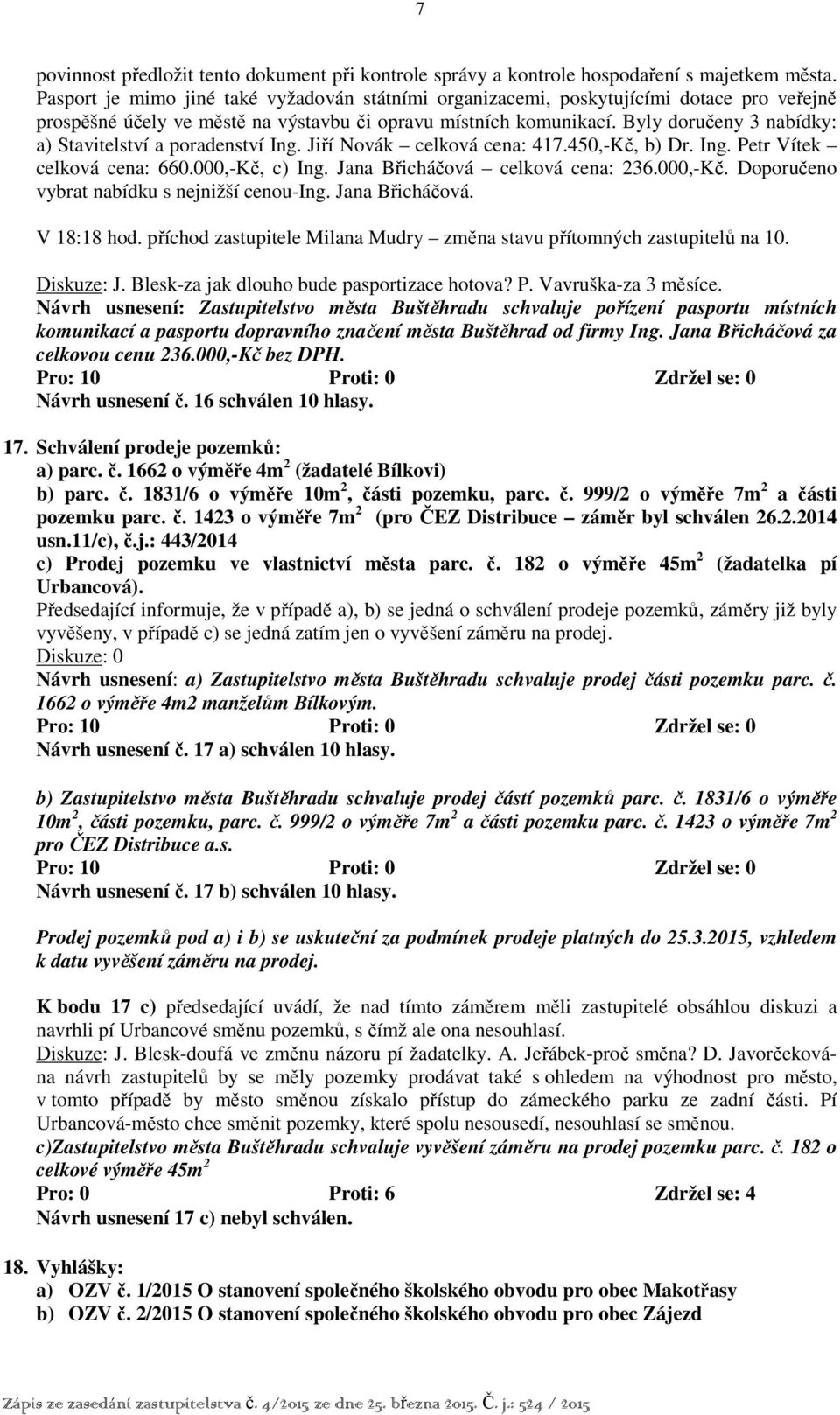 Byly doručeny 3 nabídky: a) Stavitelství a poradenství Ing. Jiří Novák celková cena: 417.450,-Kč, b) Dr. Ing. Petr Vítek celková cena: 660.000,-Kč, c) Ing. Jana Břicháčová celková cena: 236.000,-Kč. Doporučeno vybrat nabídku s nejnižší cenou-ing.