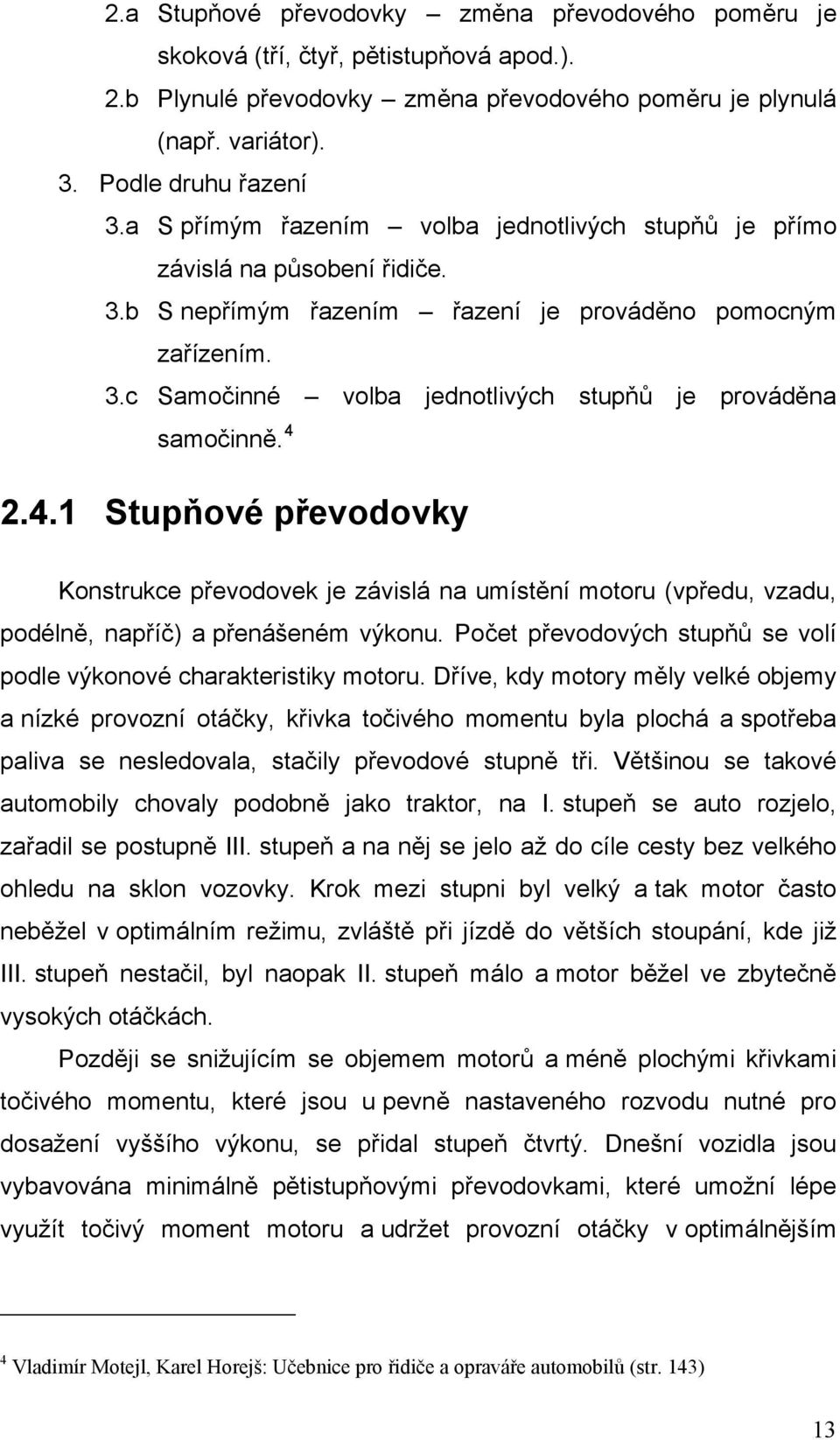 4 2.4.1 Stupňové převodovky Konstrukce převodovek je závislá na umístění motoru (vpředu, vzadu, podélně, napříč) a přenášeném výkonu.