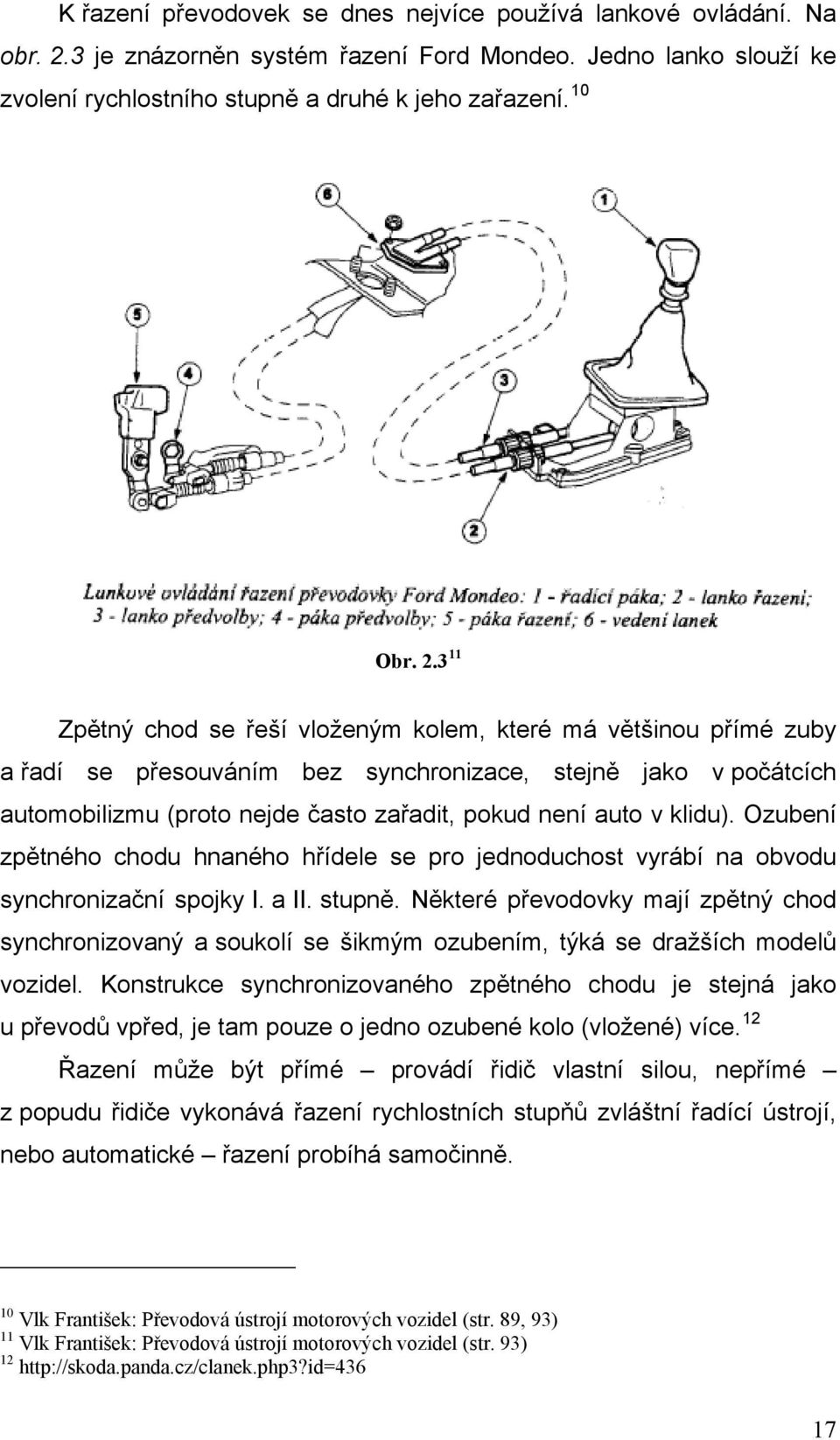 3 11 Zpětný chod se řeší vloženým kolem, které má většinou přímé zuby a řadí se přesouváním bez synchronizace, stejně jako v počátcích automobilizmu (proto nejde často zařadit, pokud není auto v