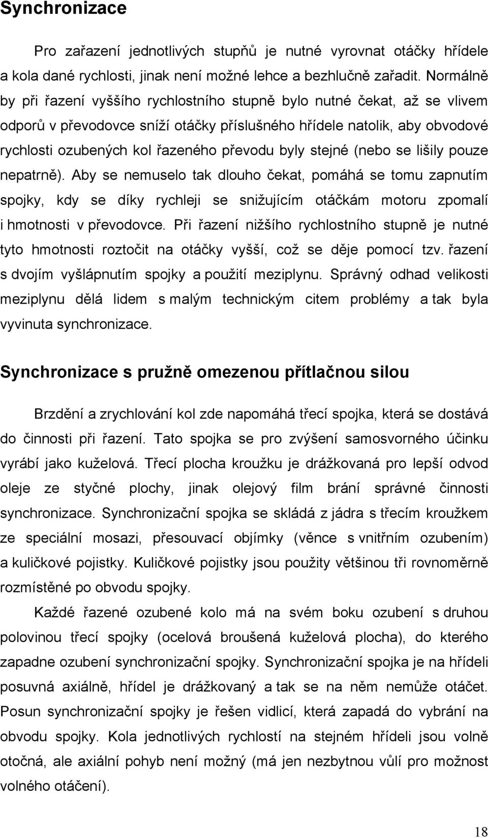 byly stejné (nebo se lišily pouze nepatrně). Aby se nemuselo tak dlouho čekat, pomáhá se tomu zapnutím spojky, kdy se díky rychleji se snižujícím otáčkám motoru zpomalí i hmotnosti v převodovce.