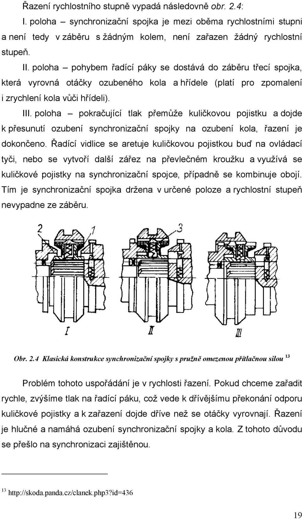 poloha pokračující tlak přemůže kuličkovou pojistku a dojde k přesunutí ozubení synchronizační spojky na ozubení kola, řazení je dokončeno.