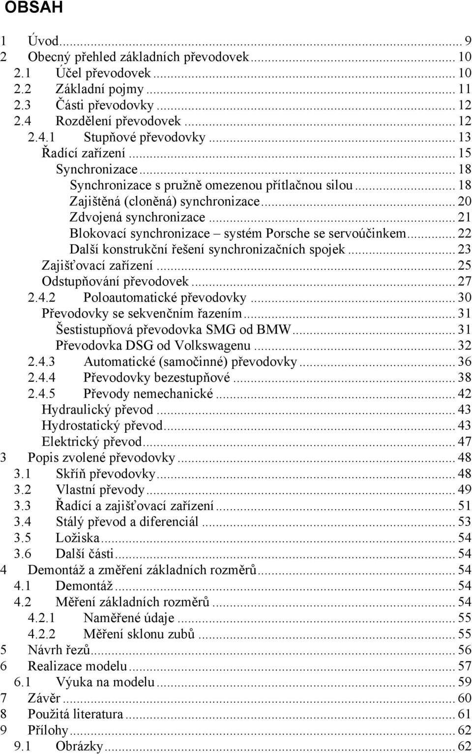 .. 21 Blokovací synchronizace systém Porsche se servoúčinkem... 22 Další konstrukční řešení synchronizačních spojek... 23 Zajišťovací zařízení... 25 Odstupňování převodovek... 27 2.4.