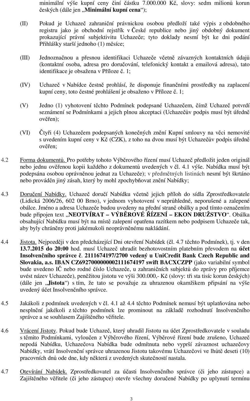 obchodní rejstřík v České republice nebo jiný obdobný dokument prokazující právní subjektivitu Uchazeče; tyto doklady nesmí být ke dni podání Přihlášky starší jednoho (1) měsíce; Jednoznačnou a