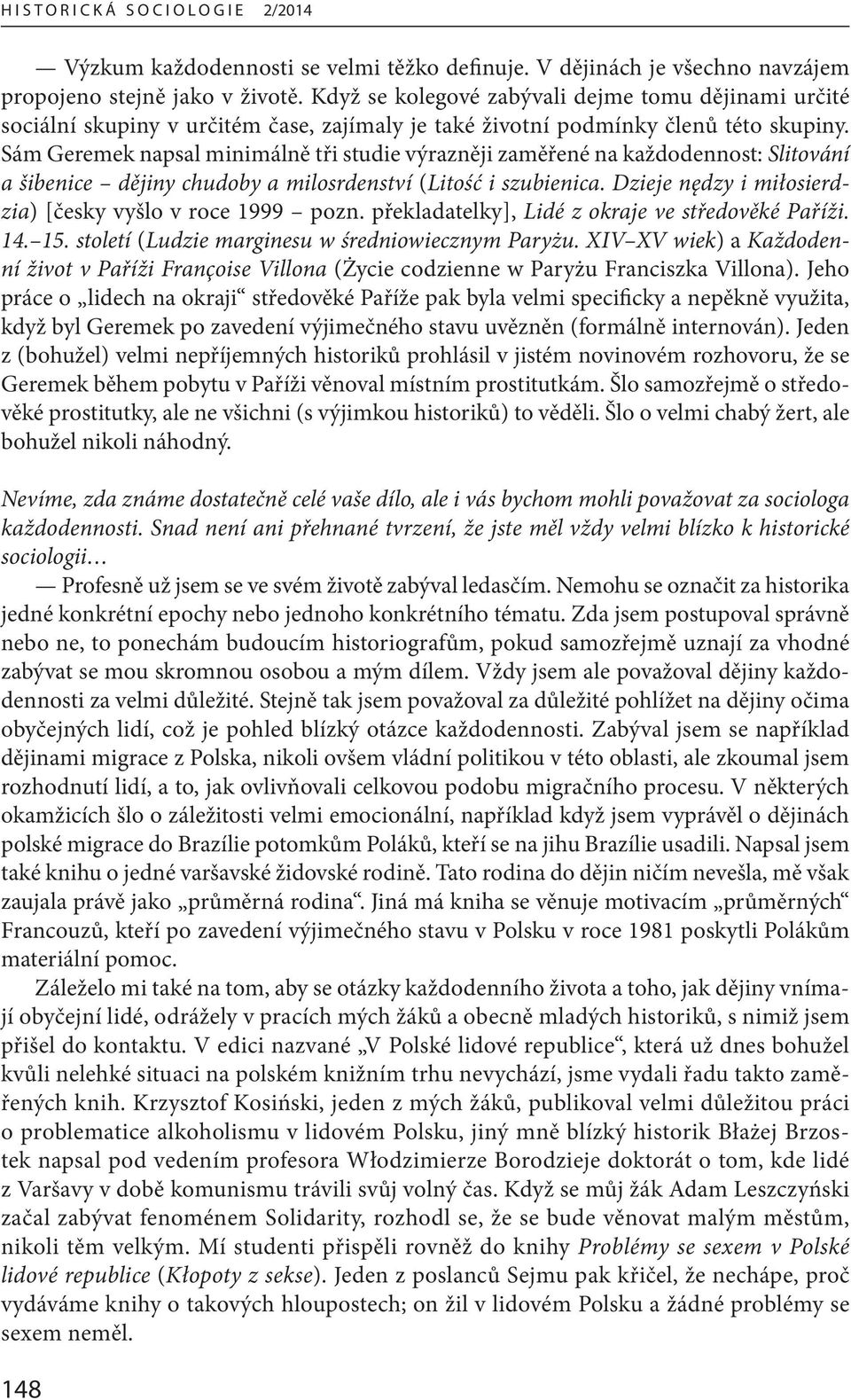 Sám Geremek napsal minimálně tři studie výrazněji zaměřené na každodennost: Slitování a šibenice dějiny chudoby a milosrdenství (Litość i szubienica.