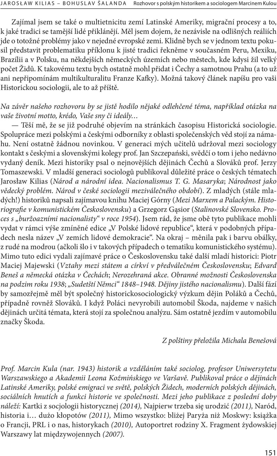 Klidně bych se v jednom textu pokusil představit problematiku příklonu k jisté tradici řekněme v současném Peru, Mexiku, Brazílii a v Polsku, na někdejších německých územích nebo městech, kde kdysi