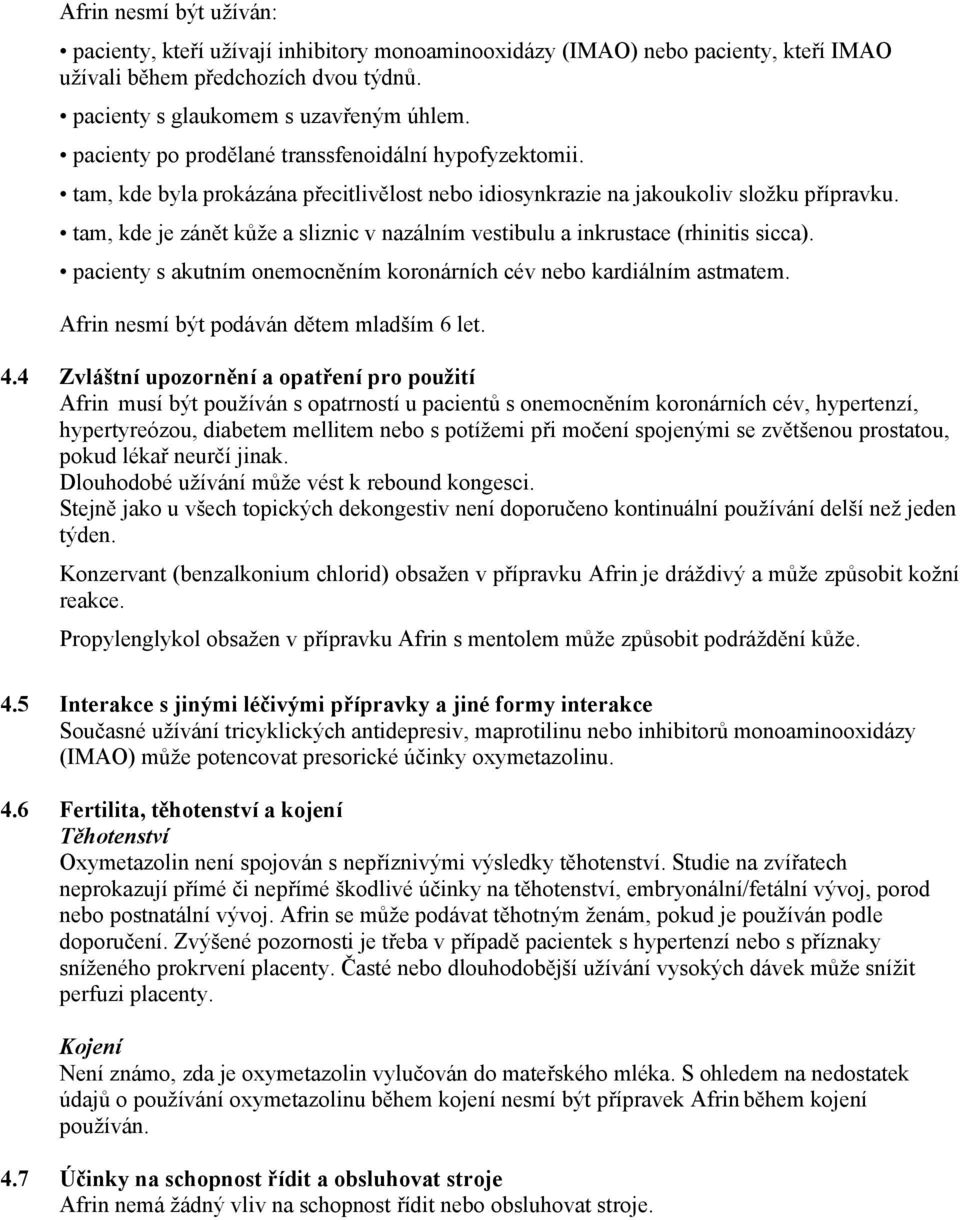 tam, kde je zánět kůže a sliznic v nazálním vestibulu a inkrustace (rhinitis sicca). pacienty s akutním onemocněním koronárních cév nebo kardiálním astmatem.