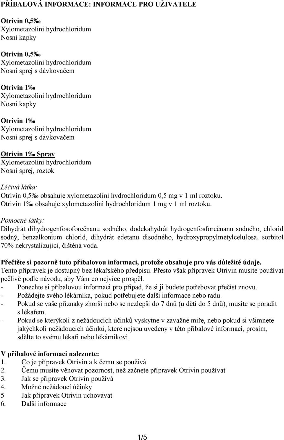 Pomocné látky: Dihydrát dihydrogenfosoforečnanu sodného, dodekahydrát hydrogenfosforečnanu sodného, chlorid sodný, benzalkonium chlorid, dihydrát edetanu disodného, hydroxypropylmetylcelulosa,