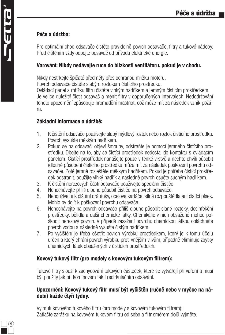 Ovládací panel a mřížku fi ltru čistěte vlhkým hadříkem a jemným čistícím prostředkem. Je velice důležité čistit odsavač a měnit fi ltry v doporučených intervalech.