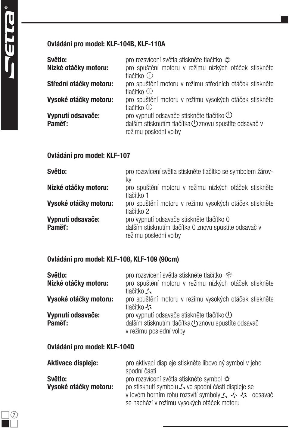 spustíte odsavač v režimu poslední volby Ovládání pro model: KLF-107 Světlo: pro rozsvícení světla stiskněte se symbolem žárovky Nízké otáčky motoru: pro spuštění motoru v režimu nízkých otáček