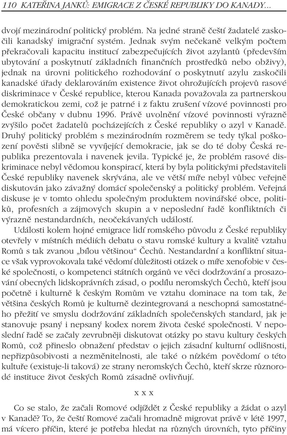 politického rozhodování o poskytnutí azylu zaskoèili kanadské úøady deklarováním existence život ohrožujících projevù rasové diskriminace v Èeské republice, kterou Kanada považovala za partnerskou