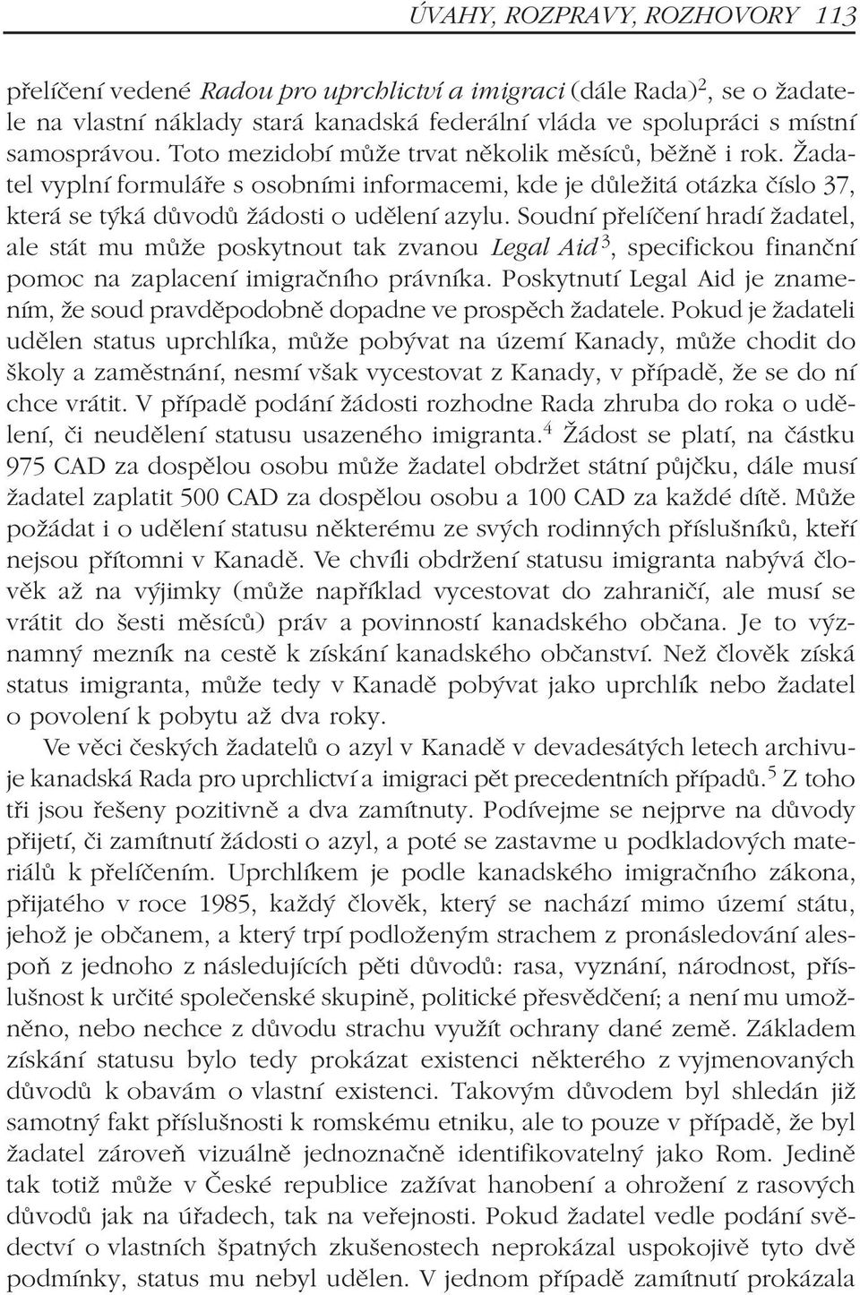 Soudní pøelíèení hradí žadatel, ale stát mu mùže poskytnout tak zvanou Legal Aid 3, specifickou finanèní pomoc na zaplacení imigraèního právníka.