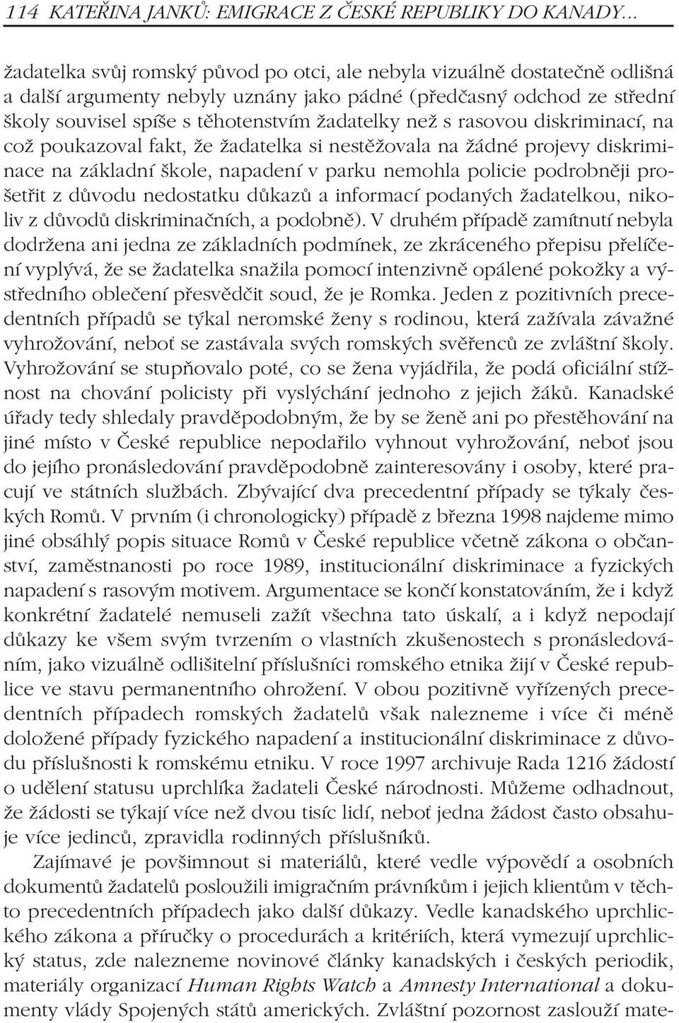 než s rasovou diskriminací, na což poukazoval fakt, že žadatelka si nestìžovala na žádné projevy diskriminace na základní škole, napadení v parku nemohla policie podrobnìji prošetøit z dùvodu