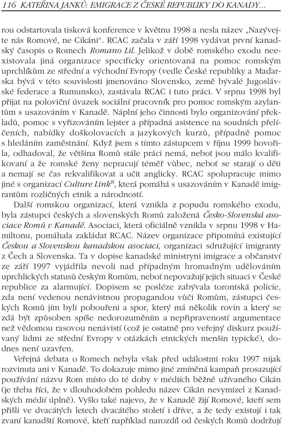 Jelikož v dobì romského exodu neexistovala jiná organizace specificky orientovaná na pomoc romským uprchlíkùm ze støední a východní Evropy (vedle Èeské republiky a Maïarska bývá v této souvislosti