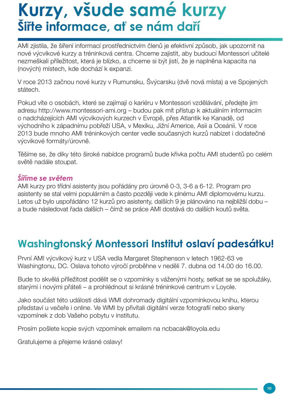 V roce 2013 začnou nové kurzy v Rumunsku, Švýcarsku (dvě nová místa) a ve Spojených státech. Pokud víte o osobách, které se zajímají o kariéru v Montessori vzdělávání, předejte jim adresu http://www.