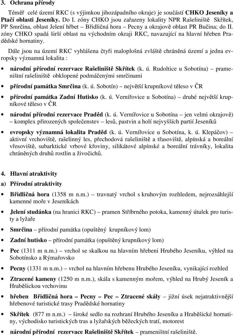 zóny CHKO spadá širší oblast na východním okraji RKC, navazující na hlavní hřeben Pradědské hornatiny.