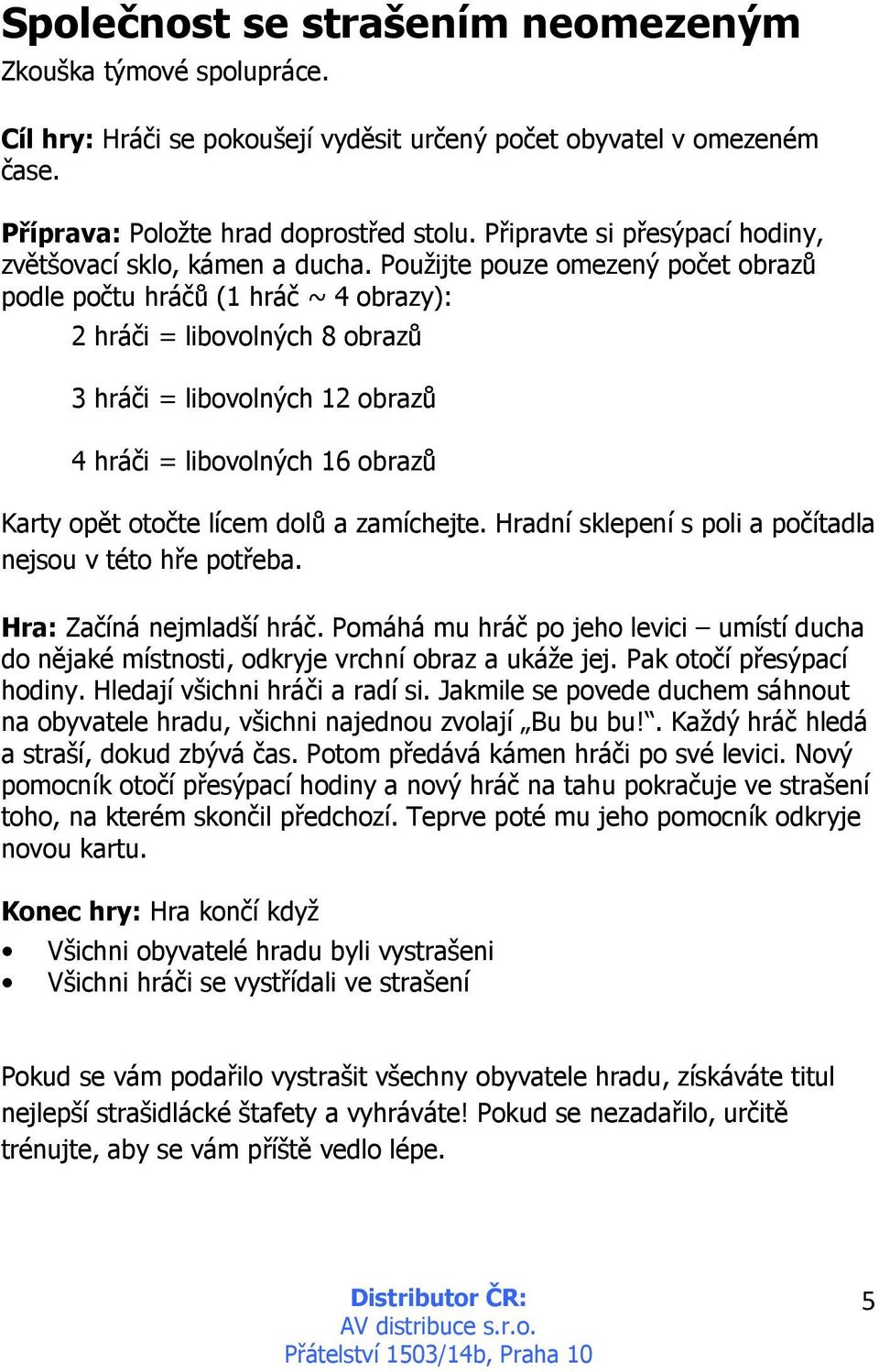 Použijte pouze omezený počet obrazů podle počtu hráčů (1 hráč ~ 4 obrazy): 2 hráči = libovolných 8 obrazů 3 hráči = libovolných 12 obrazů 4 hráči = libovolných 16 obrazů Karty opět otočte lícem dolů