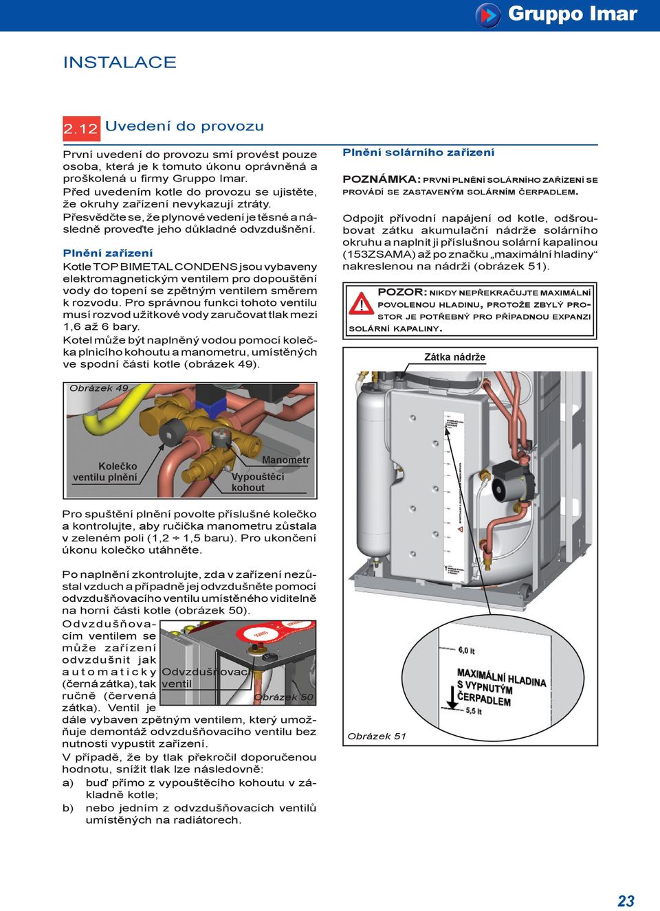 Plnění zařízení Kotle TOP BIMETAL CONDENS jsou vybaveny elektromagnetickým ventilem pro dopouštění vody do topení se zpětným ventilem směrem k rozvodu.