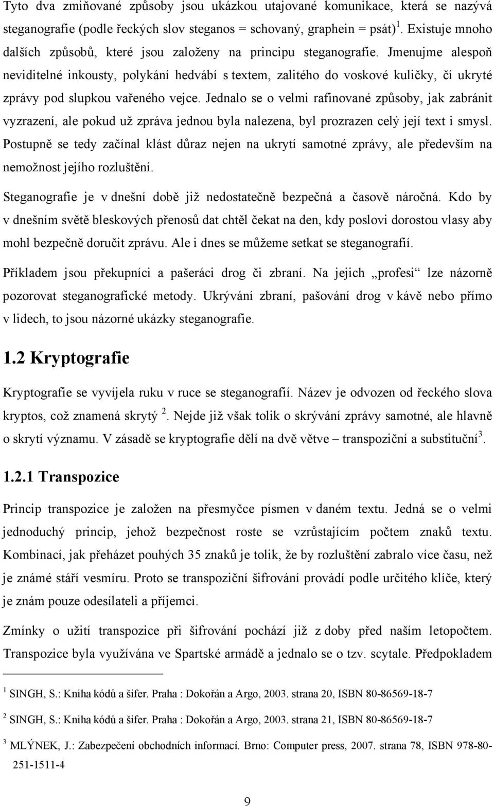 Jmenujme alespoň neviditelné inkousty, polykání hedvábí s textem, zalitého do voskové kuličky, čí ukryté zprávy pod slupkou vařeného vejce.