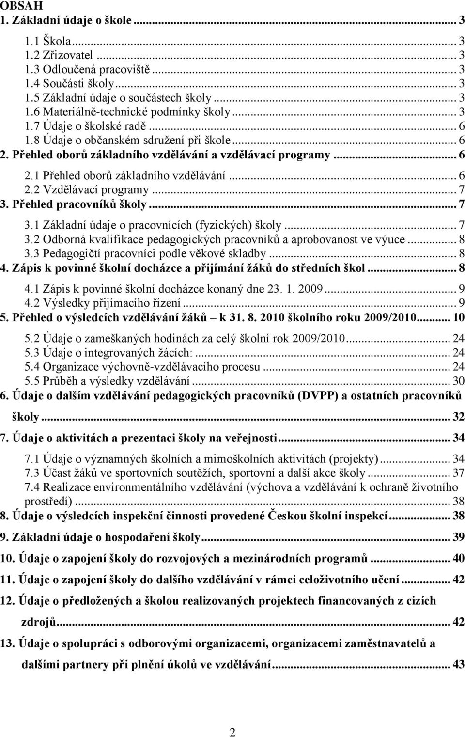 .. 7 3. Přehled pracovníků školy... 7 3.1 Základní údaje o pracovnících (fyzických) školy... 7 3.2 Odborná kvalifikace pedagogických pracovníků a aprobovanost ve výuce... 8 3.