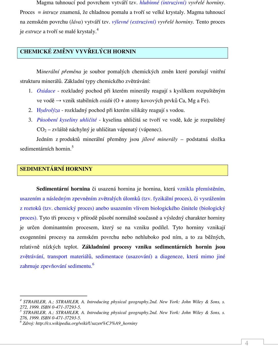 4 CHEMICKÉ ZMĚNY VYVŘELÝCH HORNIN Minerální přeměna je soubor pomalých chemických změn které porušují vnitřní strukturu minerálů. Základní typy chemického zvětrávání: 1.