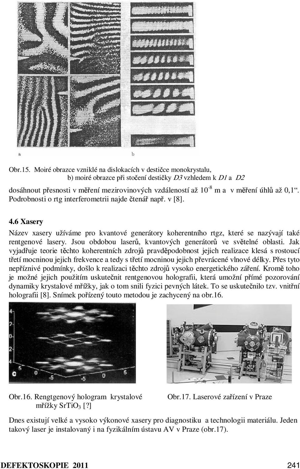 úhlů až 0,1. Podrobnosti o rtg interferometrii najde čtenář např. v [8]. 4.6 Xasery Název xasery užíváme pro kvantové generátory koherentního rtgz, které se nazývají také rentgenové lasery.