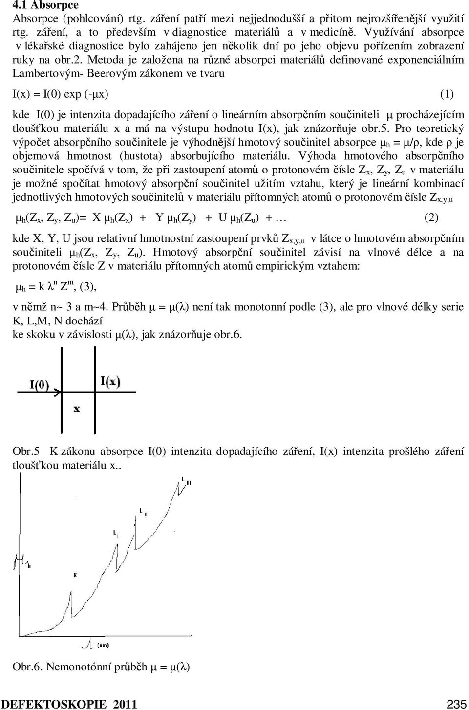 Metoda je založena na různé absorpci materiálů definované exponenciálním Lambertovým- Beerovým zákonem ve tvaru I(x) = I(0) exp (-µx) (1) kde I(0) je intenzita dopadajícího záření o lineárním