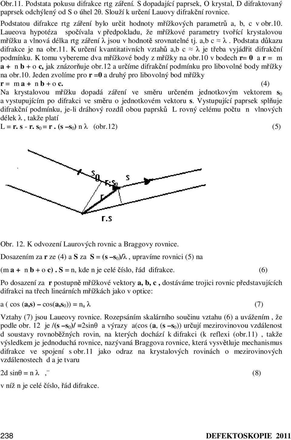 Laueova hypotéza spočívala v předpokladu, že mřížkové parametry tvořící krystalovou mřížku a vlnová délka rtg záření λ jsou v hodnotě srovnatelné tj. a,b c λ. Podstata důkazu difrakce je na obr.11.