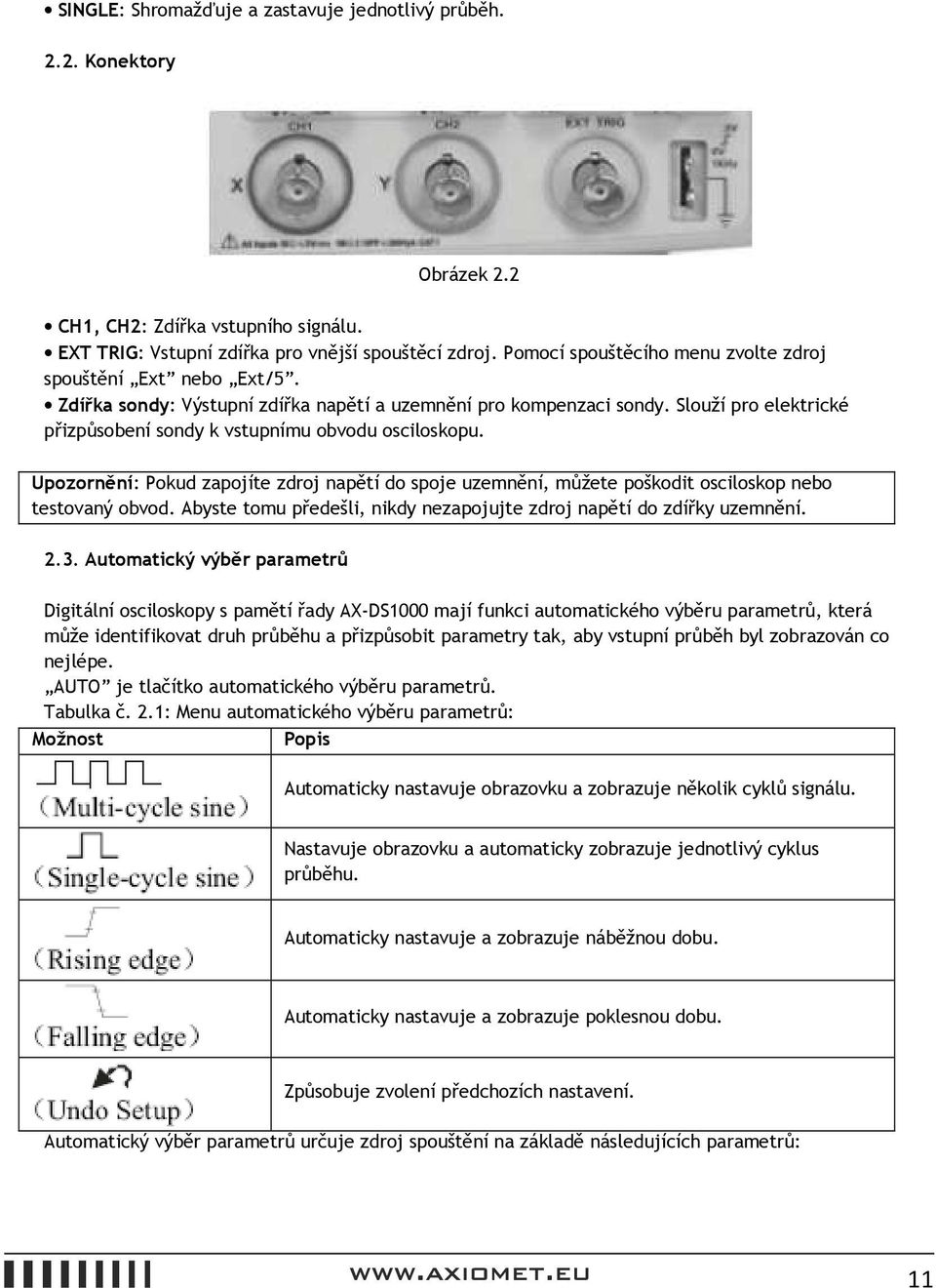 Slouží pro elektrické přizpůsobení sondy k vstupnímu obvodu osciloskopu. Upozornění: Pokud zapojíte zdroj napětí do spoje uzemnění, můžete poškodit osciloskop nebo testovaný obvod.