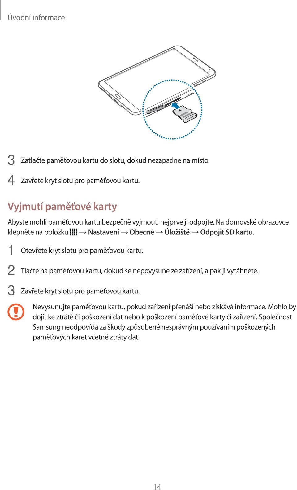 1 Otevřete kryt slotu pro paměťovou kartu. 2 Tlačte na paměťovou kartu, dokud se nepovysune ze zařízení, a pak ji vytáhněte. 3 Zavřete kryt slotu pro paměťovou kartu.