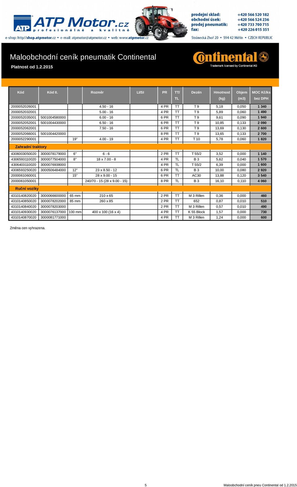 00-19 4 PR TT T 10 5,78 0,060 1 340 1 490 1 940 2 090 2 600 2 700 1 820 Zahradní traktory 4306003050020 3000078179000 6" 6-6 2 PR TT T 55/2 3,52 0,000 4306593110020 3000077504000 8" 18 x 7.