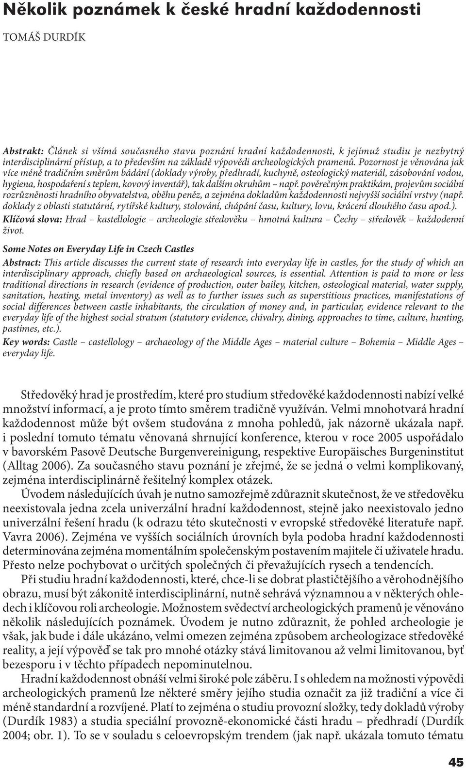 Pozornost je věnována jak více méně tradičním směrům bádání (doklady výroby, předhradí, kuchyně, osteologický materiál, zásobování vodou, hygiena, hospodaření s teplem, kovový inventář), tak dalším