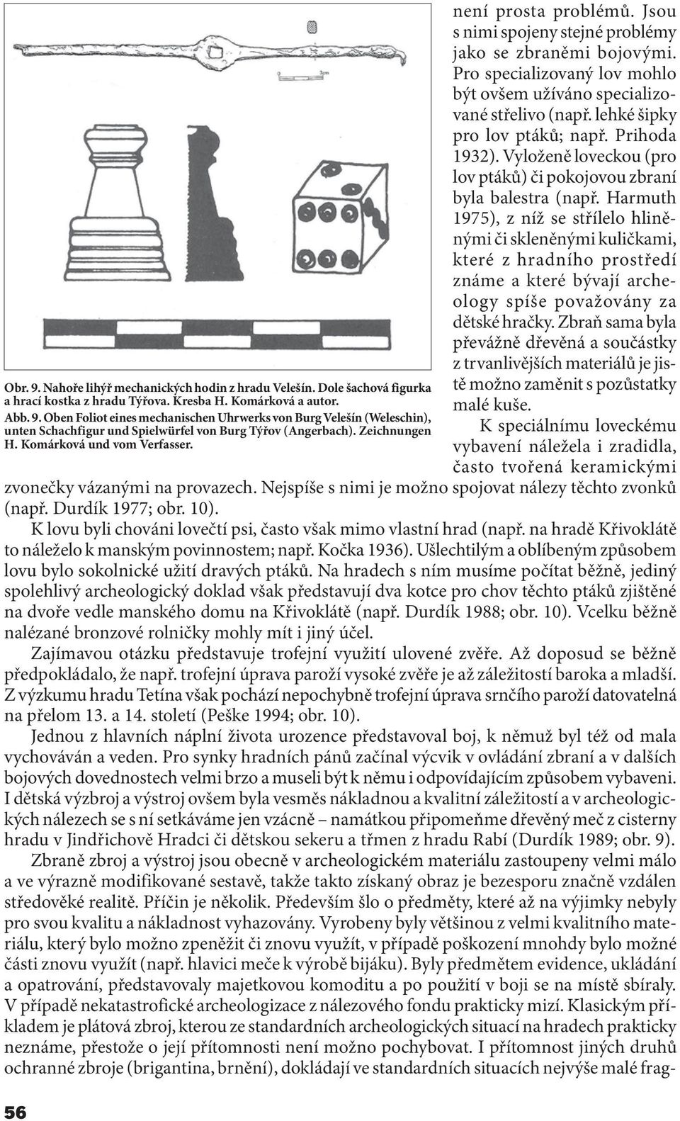 Pro specializovaný lov mohlo být ovšem užíváno specializované střelivo (např. lehké šipky pro lov ptáků; např. Prihoda 1932). Vyloženě loveckou (pro lov ptáků) či pokojovou zbraní byla balestra (např.