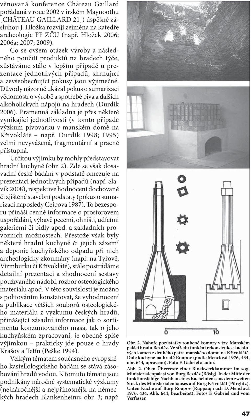 Co se ovšem otázek výroby a následného použití produktů na hradech týče, zůstáváme stále v lepším případě u prezentace jednotlivých případů, shrnující a zevšeobecňující pokusy jsou výjimečné.