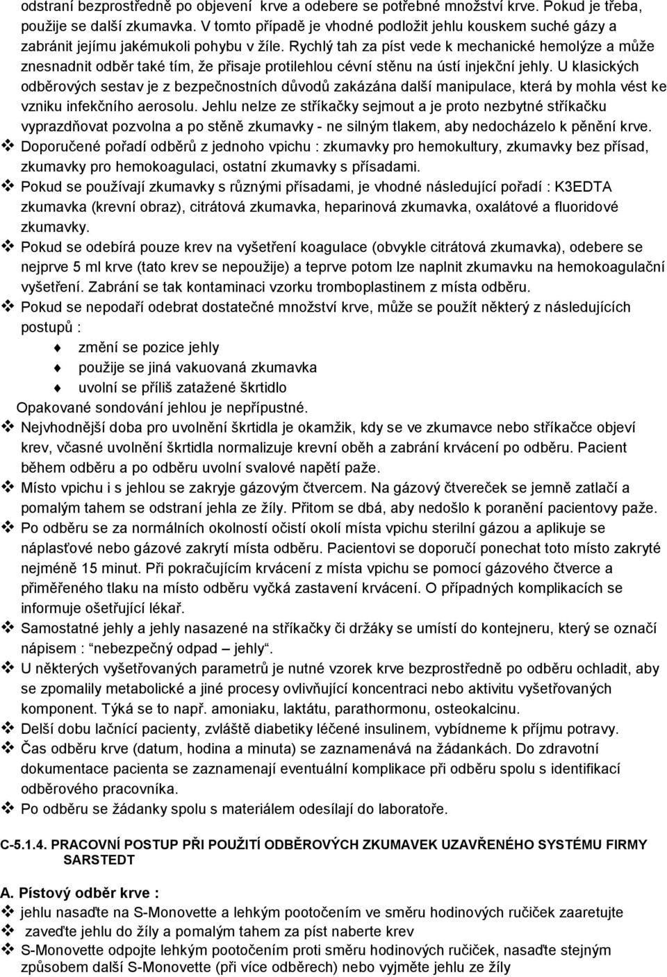 Rychlý tah za píst vede k mechanické hemolýze a může znesnadnit odběr také tím, že přisaje protilehlou cévní stěnu na ústí injekční jehly.