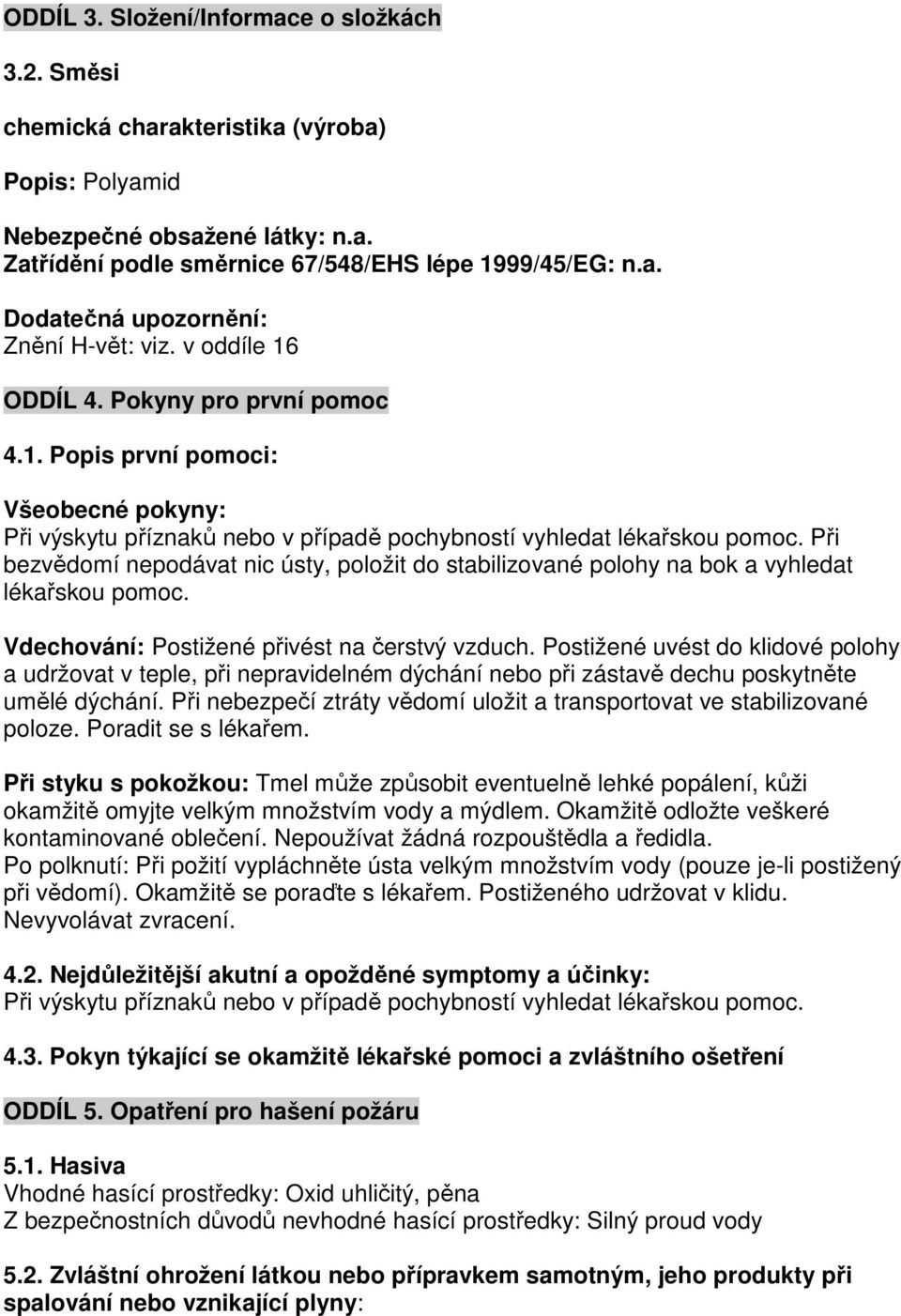 Při bezvědomí nepodávat nic ústy, položit do stabilizované polohy na bok a vyhledat lékařskou pomoc. Vdechování: Postižené přivést na čerstvý vzduch.