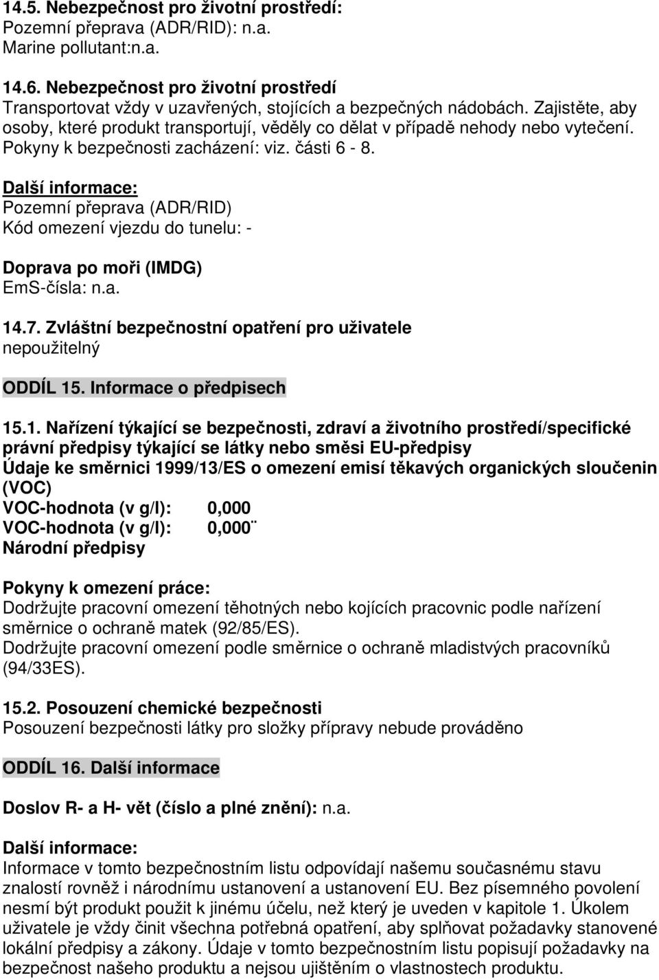 Pokyny k bezpečnosti zacházení: viz. části 6-8. Další informace: Pozemní přeprava (ADR/RID) Kód omezení vjezdu do tunelu: - Doprava po moři (IMDG) EmS-čísla: n.a. 14.7.