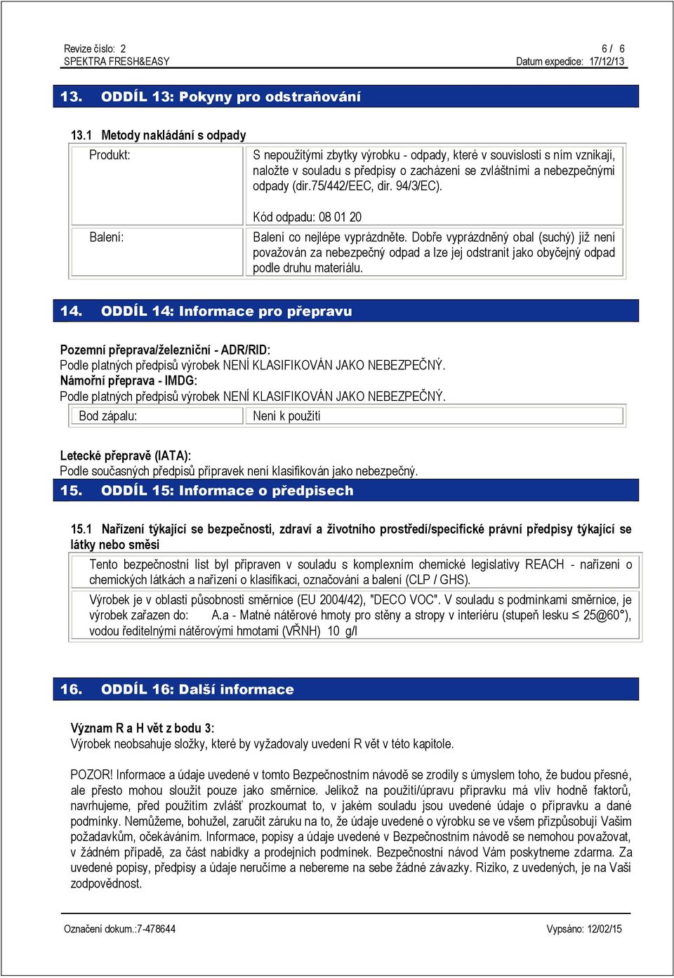 75/442/eec, dir. 94/3/EC). Balení: Kód odpadu: 08 01 20 Balení co nejlépe vyprázdněte.