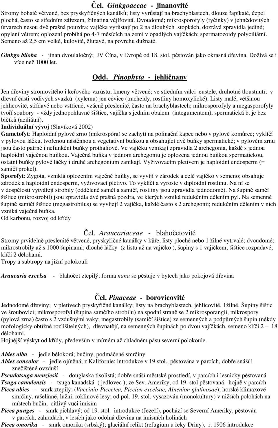 měsících na zemi v opadlých vajíčkách; spermatozoidy polyciliátní. Semeno až 2,5 cm velké, kulovité, žlutavé, na povrchu dužnaté. Ginkgo biloba - jinan dvoulaločný; JV Čína, v Evropě od 18. stol.