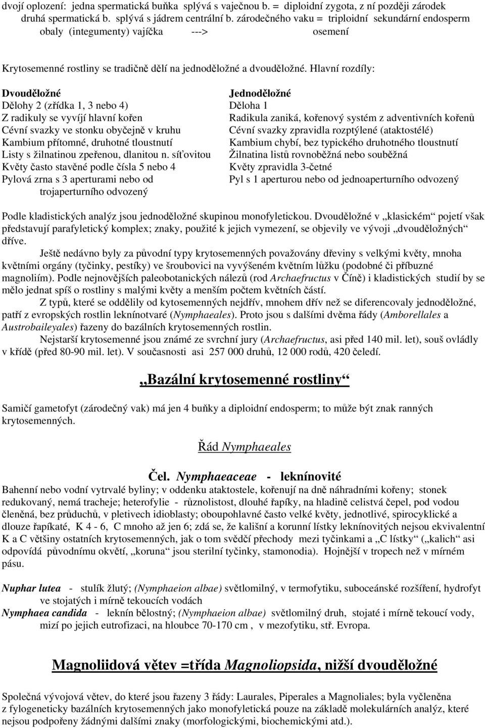 Hlavní rozdíly: Dvouděložné Jednoděložné Dělohy 2 (zřídka 1, 3 nebo 4) Děloha 1 Z radikuly se vyvíjí hlavní kořen Radikula zaniká, kořenový systém z adventivních kořenů Cévní svazky ve stonku