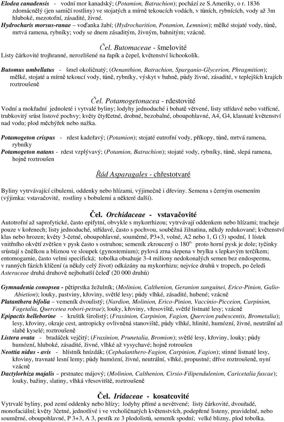 Hydrocharis morsus-ranae voďanka žabí; (Hydrocharition, Potamion, Lemnion); mělké stojaté vody, tůně, mrtvá ramena, rybníky; vody se dnem zásaditým, živným, bahnitým; vzácně. Čel.