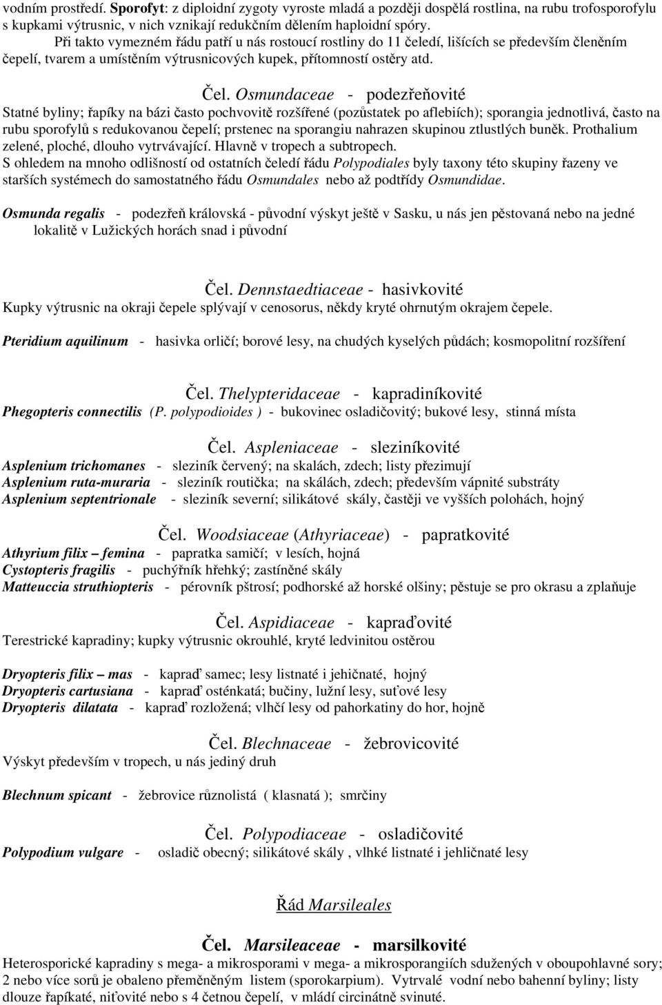 Osmundaceae - podezřeňovité Statné byliny; řapíky na bázi často pochvovitě rozšířené (pozůstatek po aflebiích); sporangia jednotlivá, často na rubu sporofylů s redukovanou čepelí; prstenec na