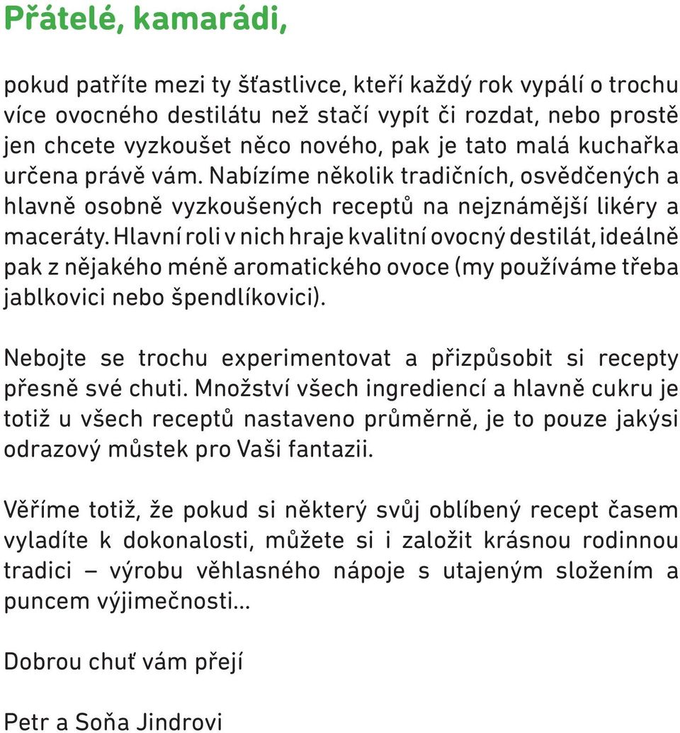 Hlavní roli v nich hraje kvalitní ovocný destilát, ideálně pak z nějakého méně aromatického ovoce (my používáme třeba jablkovici nebo špendlíkovici).