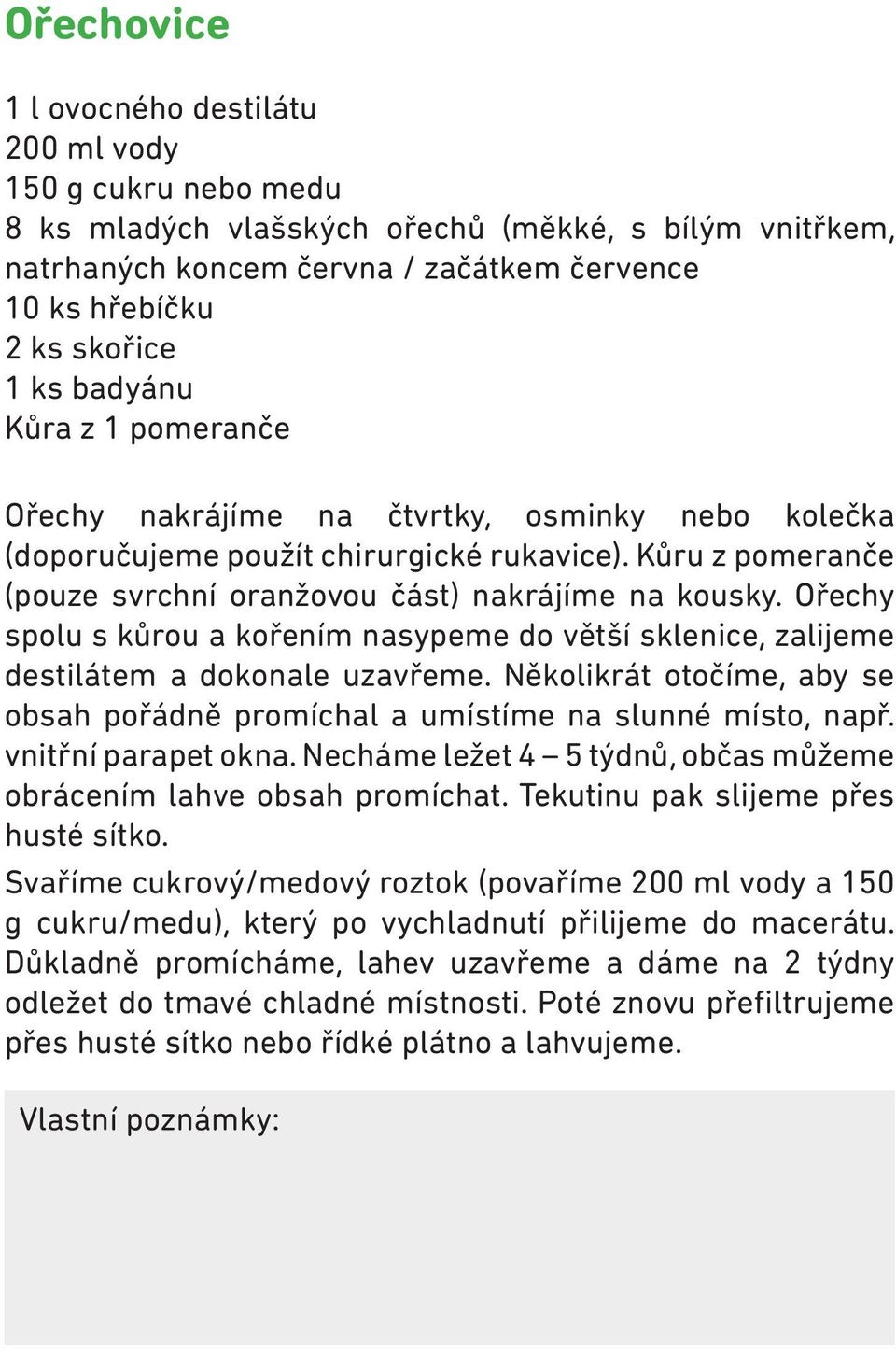 Ořechy spolu s kůrou a kořením nasypeme do větší sklenice, zalijeme destilátem a dokonale uzavřeme. Několikrát otočíme, aby se obsah pořádně promíchal a umístíme na slunné místo, např.